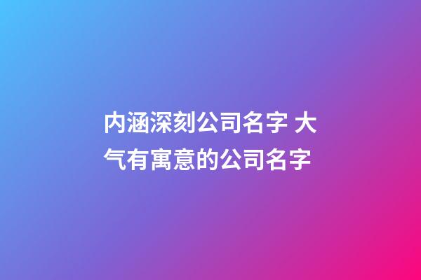 内涵深刻公司名字 大气有寓意的公司名字-第1张-公司起名-玄机派
